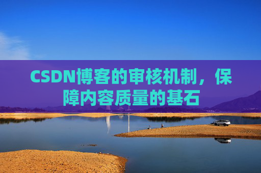 CSDN博客的审核机制，保障内容质量的基石